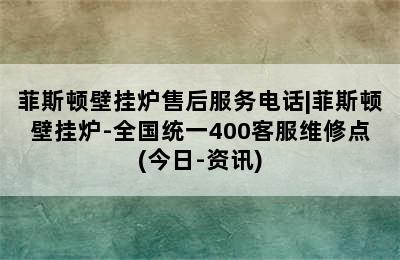 菲斯顿壁挂炉售后服务电话|菲斯顿壁挂炉-全国统一400客服维修点(今日-资讯)